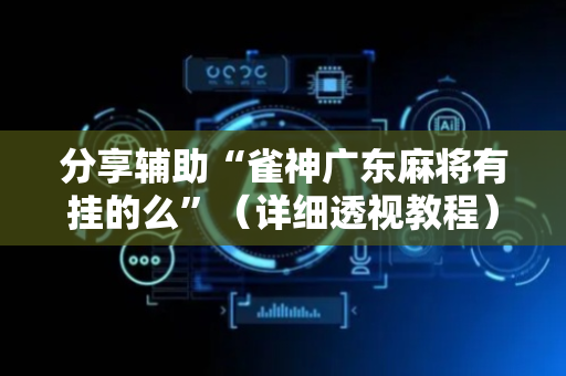 分享辅助“雀神广东麻将有挂的么”（详细透视教程）-哔哩哔哩