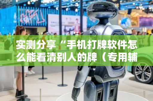 实测分享“手机打牌软件怎么能看清别人的牌（专用辅牌神器免安装）