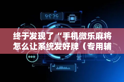 终于发现了“手机微乐麻将怎么让系统发好牌（专用辅牌神器免安装）
