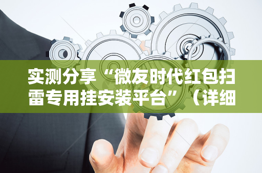 实测分享“微友时代红包扫雷专用挂安装平台”（详细透视教程）-哔哩哔哩
