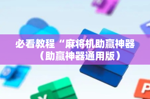 必看教程“麻将机助赢神器（助赢神器通用版）