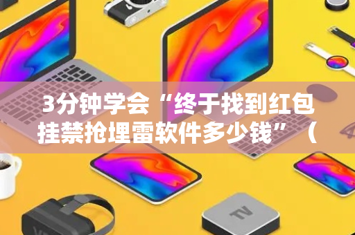 3分钟学会“终于找到红包挂禁抢埋雷软件多少钱”（详细透视教程）-哔哩哔哩