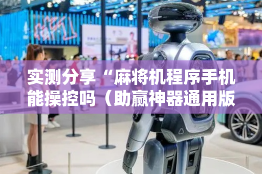 实测分享“麻将机程序手机能操控吗（助赢神器通用版）
