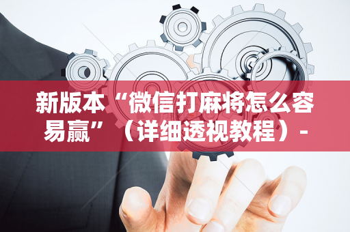 新版本“微信打麻将怎么容易赢”（详细透视教程）-哔哩哔哩