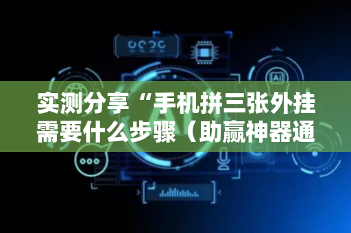 实测分享“手机拼三张外挂需要什么步骤（助赢神器通用版）