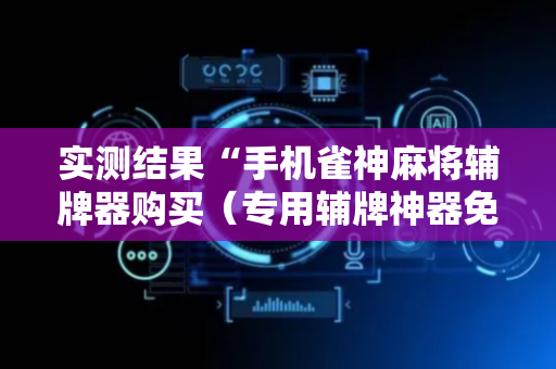 实测结果“手机雀神麻将辅牌器购买（专用辅牌神器免安装）