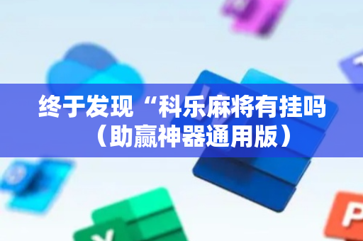终于发现“科乐麻将有挂吗（助赢神器通用版）