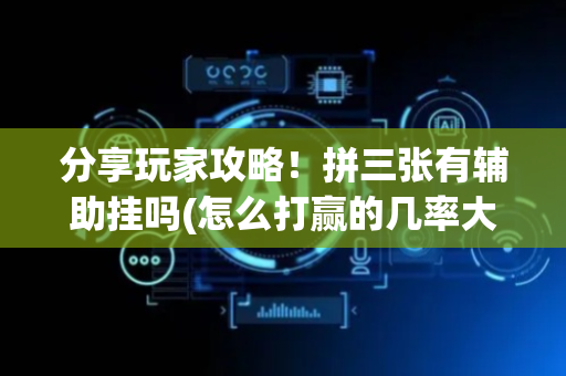 分享玩家攻略！拼三张有辅助挂吗(怎么打赢的几率大)