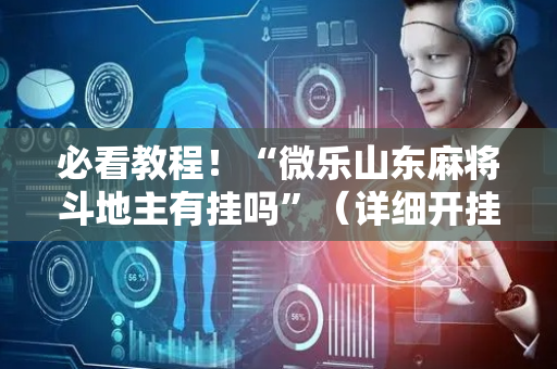 必看教程！“微乐山东麻将斗地主有挂吗”（详细开挂教程）-哔哩哔哩