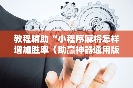 教程辅助“小程序麻将怎样增加胜率（助赢神器通用版）