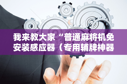 我来教大家“普通麻将机免安装感应器（专用辅牌神器免安装）