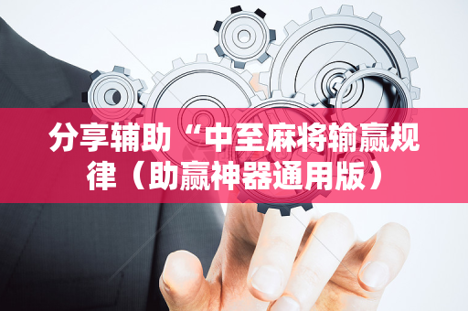 分享辅助“中至麻将输赢规律（助赢神器通用版）