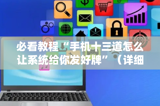 必看教程“手机十三道怎么让系统给你发好牌”（详细透视教程）-哔哩哔哩