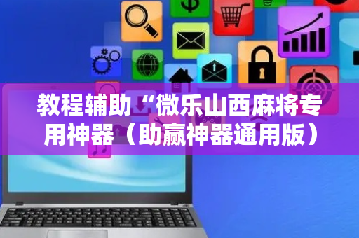 教程辅助“微乐山西麻将专用神器（助赢神器通用版）