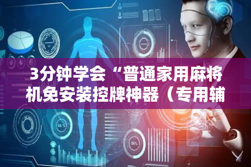 3分钟学会“普通家用麻将机免安装控牌神器（专用辅牌神器免安装）