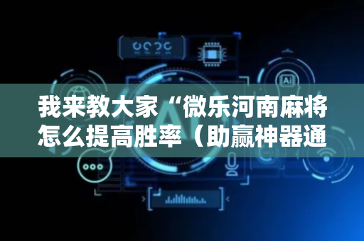 我来教大家“微乐河南麻将怎么提高胜率（助赢神器通用版）