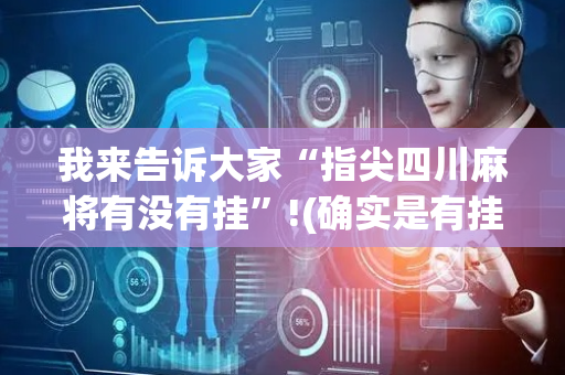 我来告诉大家“指尖四川麻将有没有挂”!(确实是有挂)-抖音