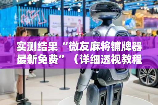 实测结果“微友麻将铺牌器最新免费”（详细透视教程）-哔哩哔哩