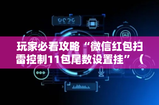 玩家必看攻略“微信红包扫雷控制11包尾数设置挂”（详细透视教程）-哔哩哔哩