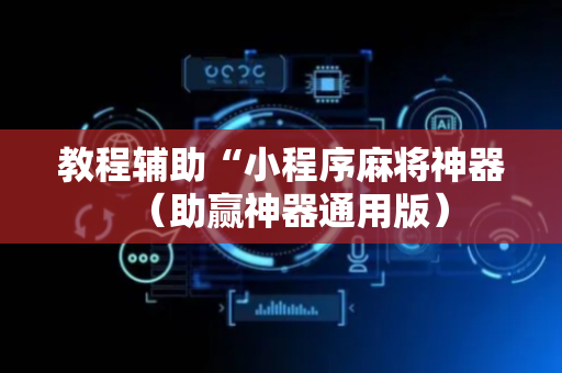 教程辅助“小程序麻将神器（助赢神器通用版）
