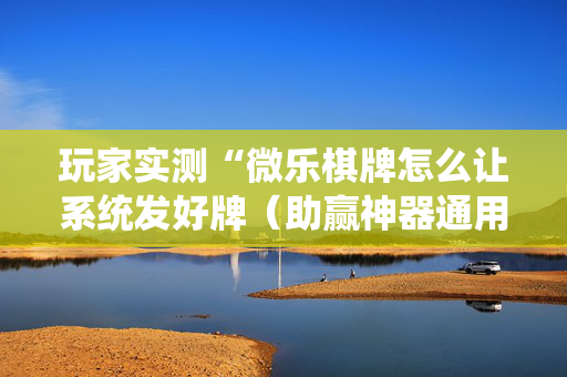 玩家实测“微乐棋牌怎么让系统发好牌（助赢神器通用版）