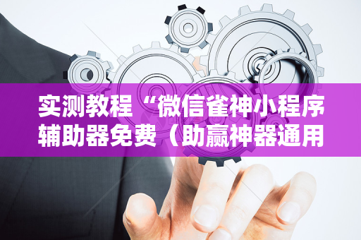 实测教程“微信雀神小程序辅助器免费（助赢神器通用版）