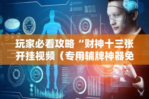 玩家必看攻略“财神十三张开挂视频（专用辅牌神器免安装）