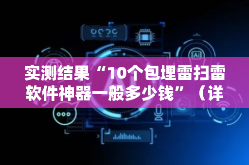 实测结果“10个包埋雷扫雷软件神器一般多少钱”（详细透视教程）-哔哩哔哩