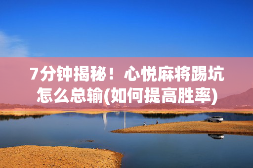 7分钟揭秘！心悦麻将踢坑怎么总输(如何提高胜率)