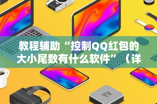 教程辅助“控制QQ红包的大小尾数有什么软件”（详细透视教程）-哔哩哔哩