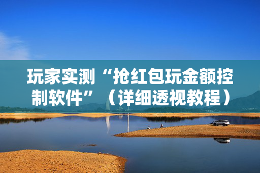玩家实测“抢红包玩金额控制软件”（详细透视教程）-哔哩哔哩