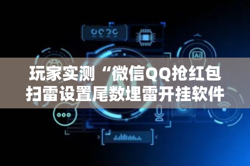 玩家实测“微信QQ抢红包扫雷设置尾数埋雷开挂软件”（详细透视教程）-哔哩哔哩