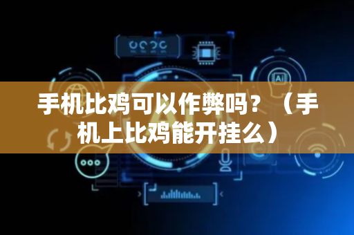 手机比鸡可以作弊吗？（手机上比鸡能开挂么）