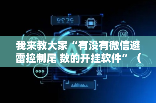 我来教大家“有没有微信避雷控制尾 数的开挂软件”（详细透视教程）-哔哩哔哩