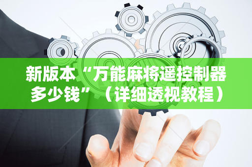 新版本“万能麻将遥控制器多少钱”（详细透视教程）-哔哩哔哩
