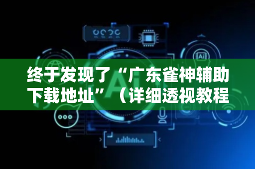 终于发现了“广东雀神辅助下载地址”（详细透视教程）-哔哩哔哩