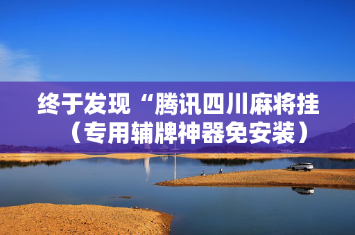 终于发现“腾讯四川麻将挂（专用辅牌神器免安装）