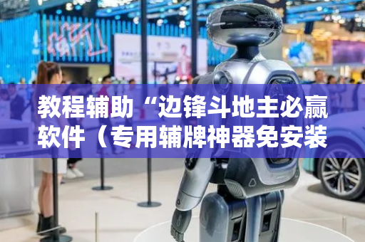教程辅助“边锋斗地主必赢软件（专用辅牌神器免安装）