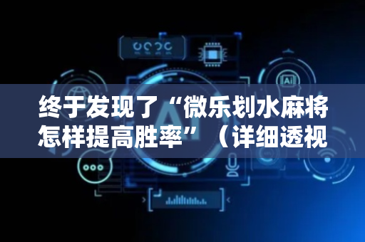 终于发现了“微乐划水麻将怎样提高胜率”（详细透视教程）-哔哩哔哩