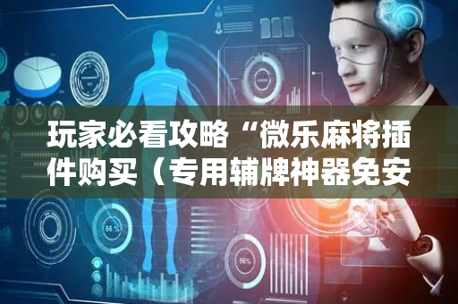 玩家必看攻略“微乐麻将插件购买（专用辅牌神器免安装）
