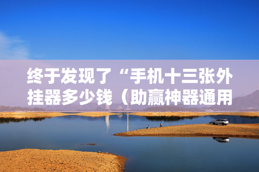 终于发现了“手机十三张外挂器多少钱（助赢神器通用版）