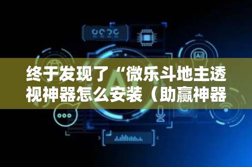 终于发现了“微乐斗地主透视神器怎么安装（助赢神器通用版）