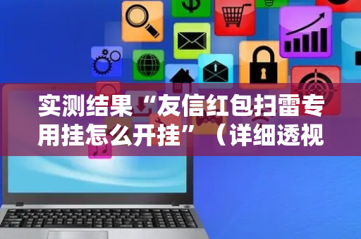 实测结果“友信红包扫雷专用挂怎么开挂”（详细透视教程）-哔哩哔哩