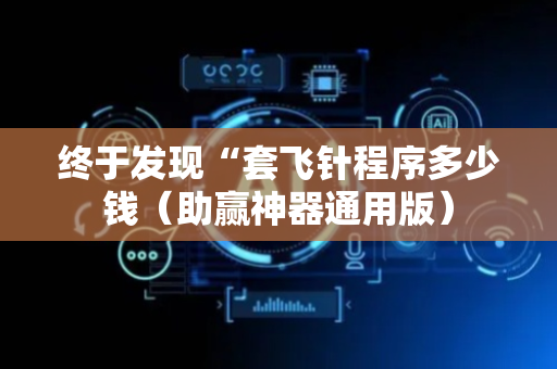 终于发现“套飞针程序多少钱（助赢神器通用版）