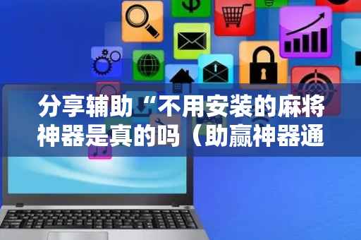 分享辅助“不用安装的麻将神器是真的吗（助赢神器通用版）