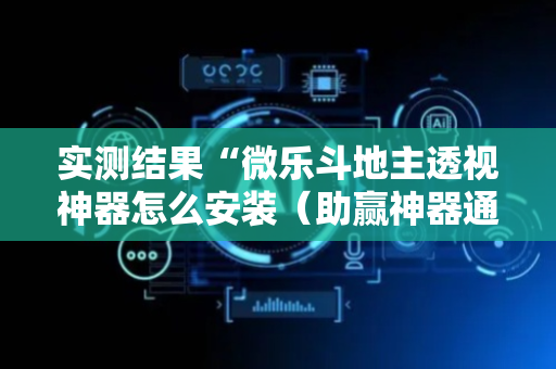 实测结果“微乐斗地主透视神器怎么安装（助赢神器通用版）