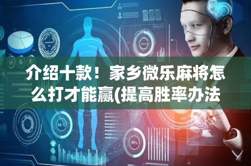 介绍十款！家乡微乐麻将怎么打才能赢(提高胜率办法)