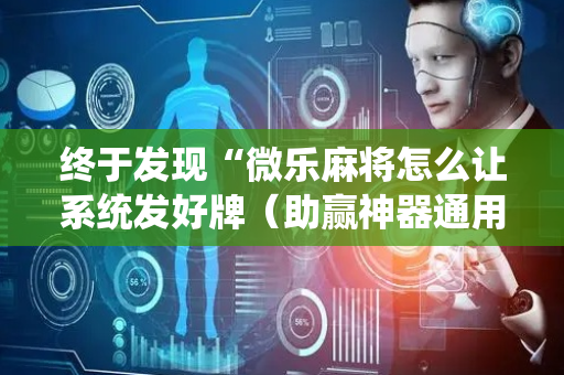 终于发现“微乐麻将怎么让系统发好牌（助赢神器通用版）