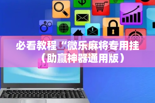 必看教程“微乐麻将专用挂（助赢神器通用版）