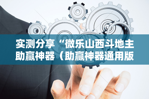 实测分享“微乐山西斗地主助赢神器（助赢神器通用版）